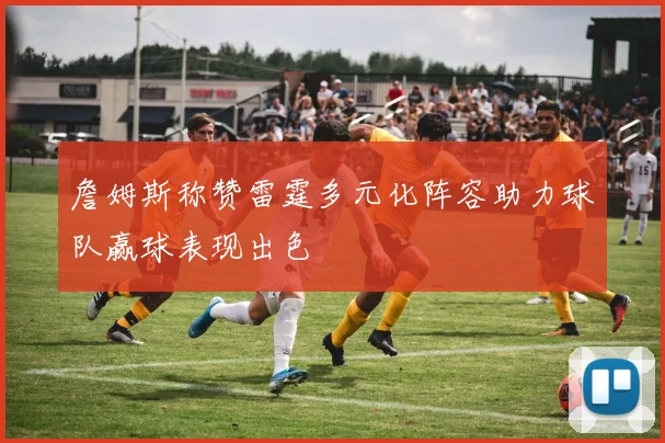 詹姆斯称赞雷霆多元化阵容助力球队赢球表现出色