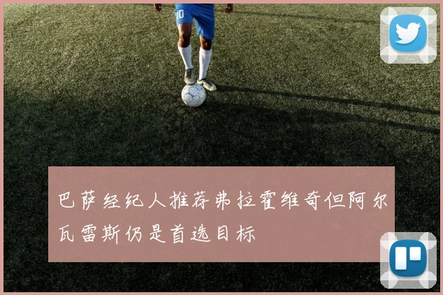巴萨经纪人推荐弗拉霍维奇但阿尔瓦雷斯仍是首选目标