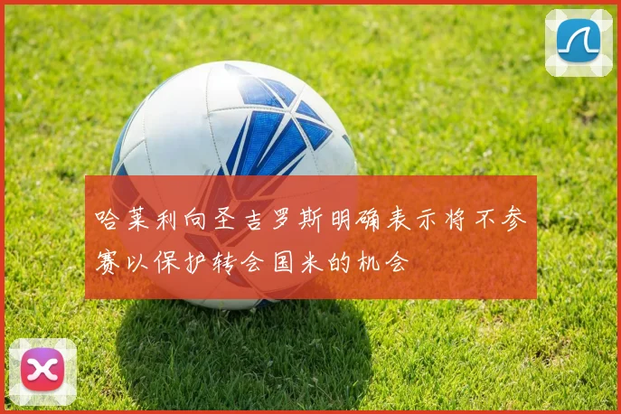 哈莱利向圣吉罗斯明确表示将不参赛以保护转会国米的机会