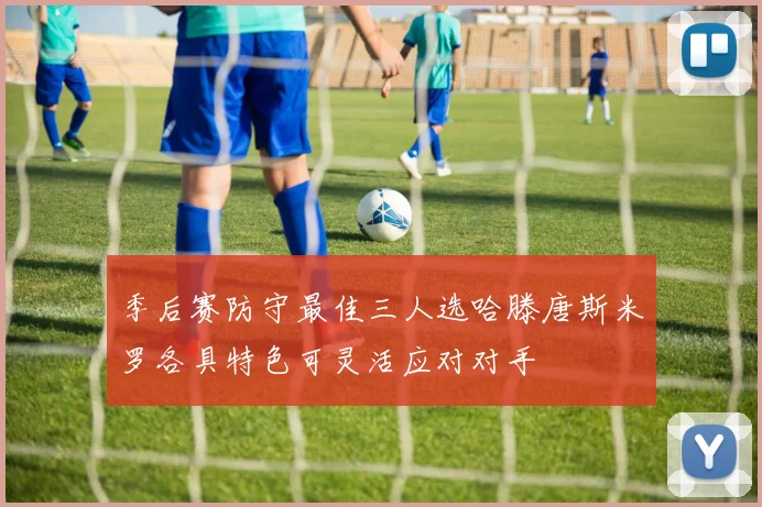 季后赛防守最佳三人选哈滕唐斯米罗各具特色可灵活应对对手