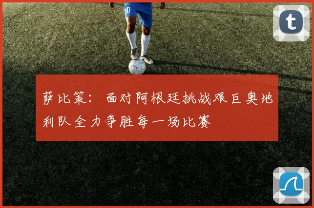 萨比策：面对阿根廷挑战艰巨奥地利队全力争胜每一场比赛