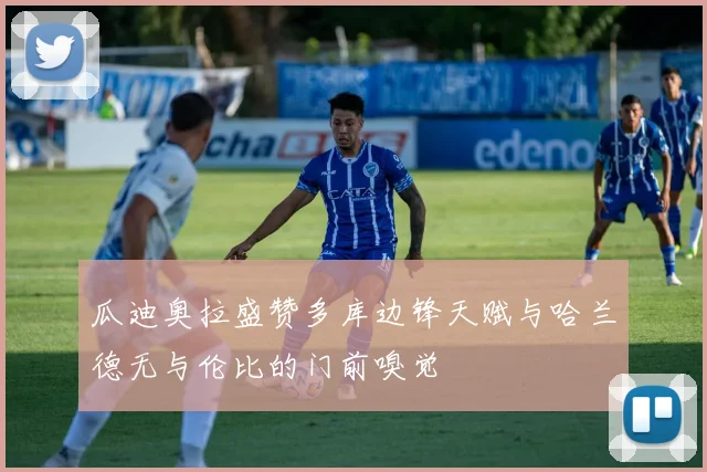 瓜迪奥拉盛赞多库边锋天赋与哈兰德无与伦比的门前嗅觉
