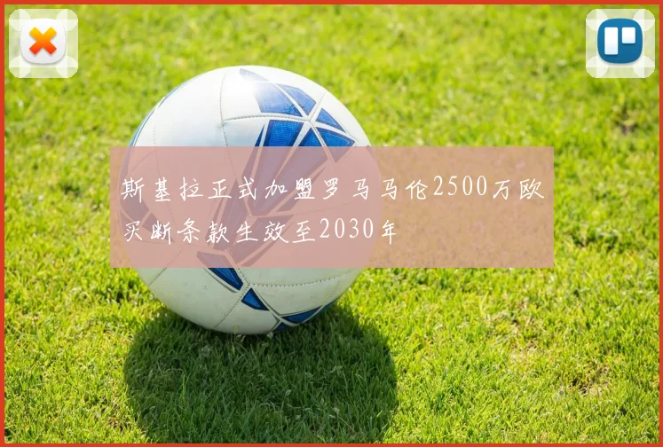 斯基拉正式加盟罗马马伦2500万欧买断条款生效至2030年